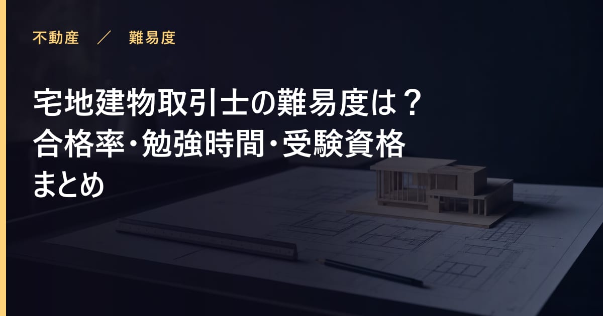 宅地建物取引士の難易度は？合格率・勉強時間・受験資格まとめ