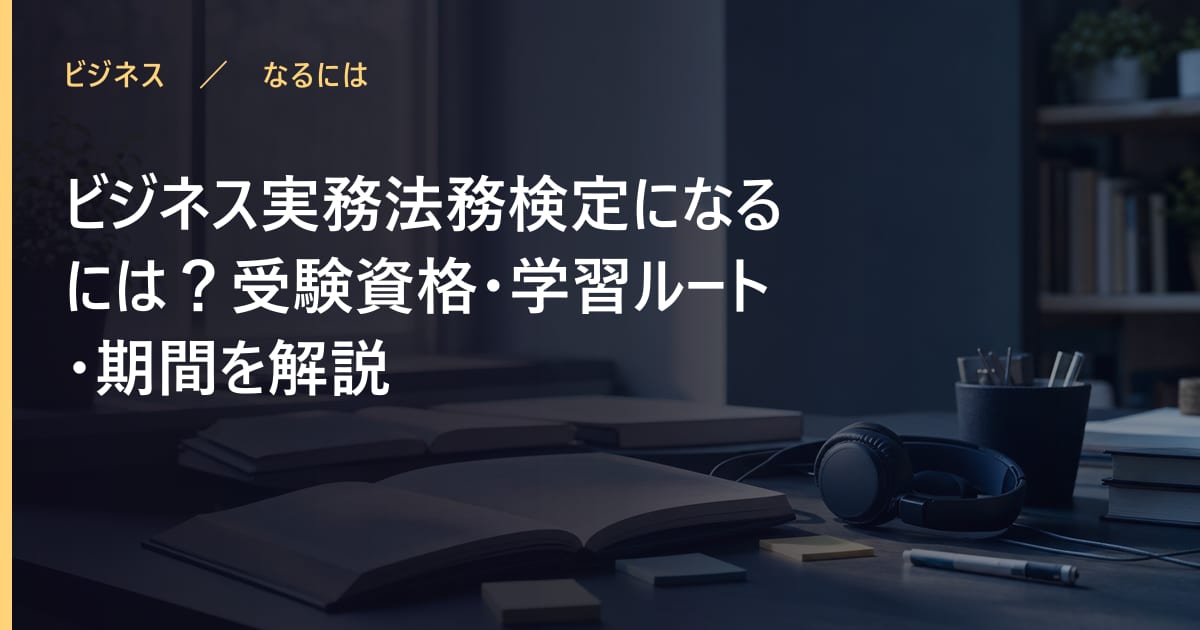 ビジネス実務法務検定になるには？受験資格・学習ルート・期間を解説